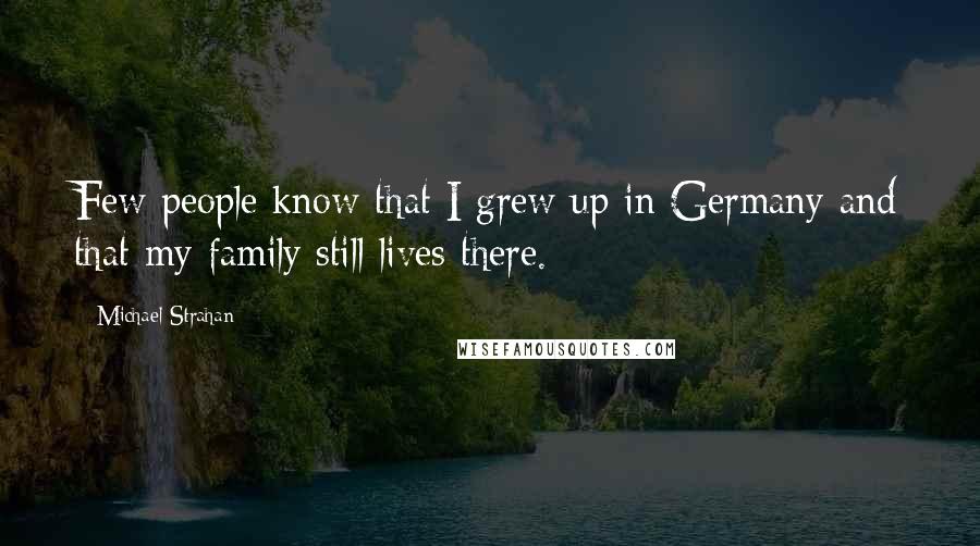 Michael Strahan Quotes: Few people know that I grew up in Germany and that my family still lives there.