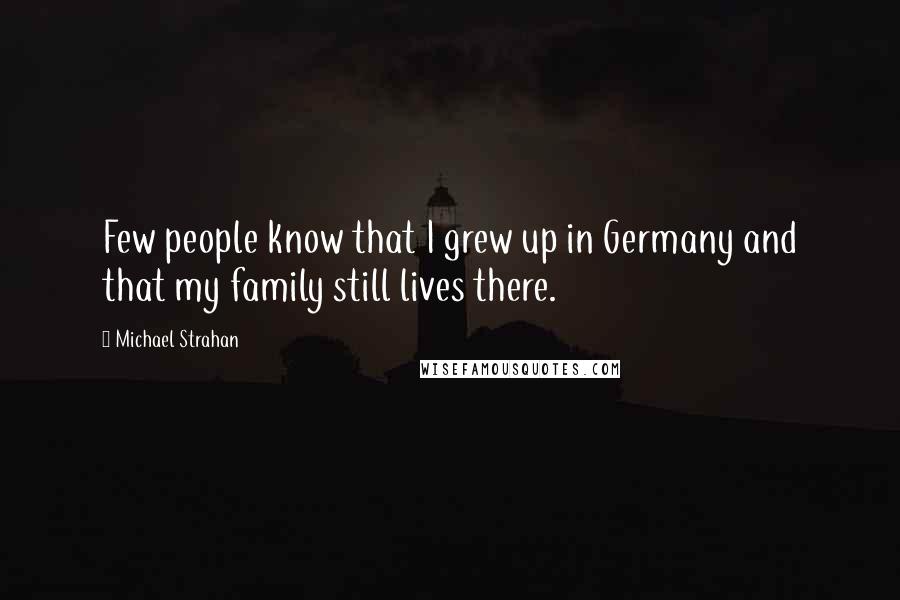 Michael Strahan Quotes: Few people know that I grew up in Germany and that my family still lives there.