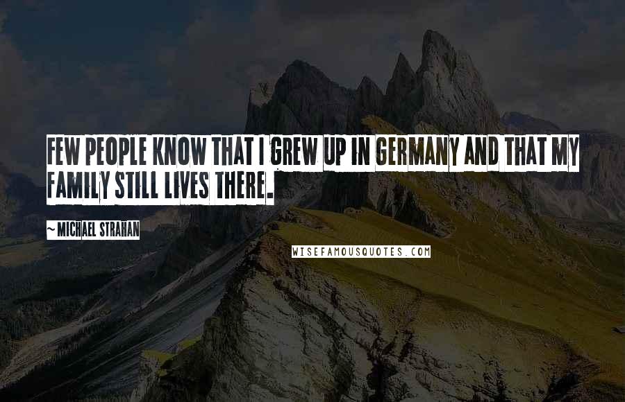 Michael Strahan Quotes: Few people know that I grew up in Germany and that my family still lives there.