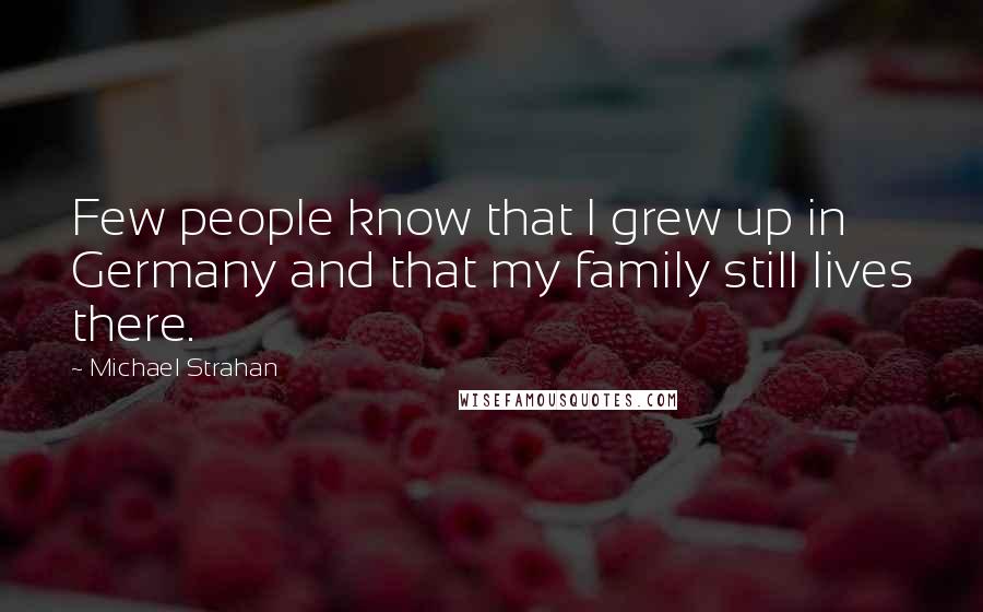 Michael Strahan Quotes: Few people know that I grew up in Germany and that my family still lives there.