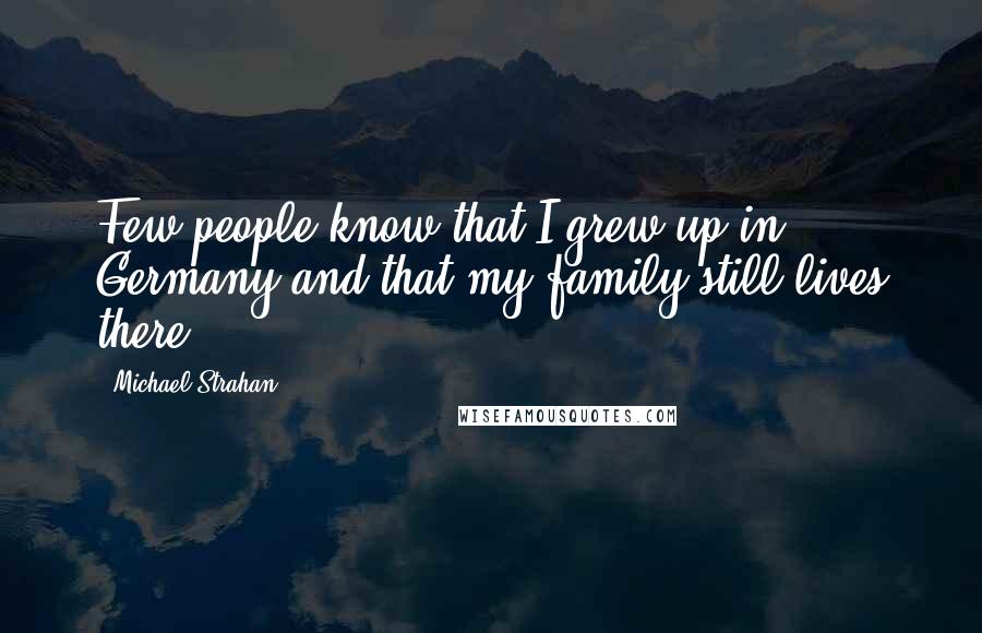 Michael Strahan Quotes: Few people know that I grew up in Germany and that my family still lives there.