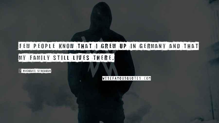 Michael Strahan Quotes: Few people know that I grew up in Germany and that my family still lives there.