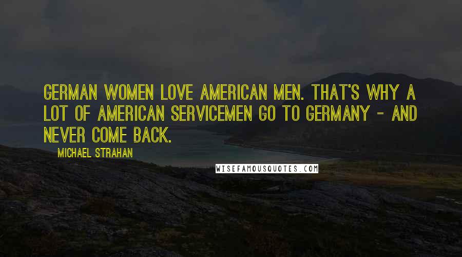 Michael Strahan Quotes: German women love American men. That's why a lot of American servicemen go to Germany - and never come back.