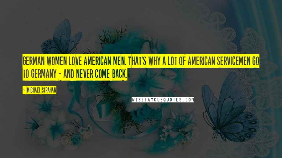 Michael Strahan Quotes: German women love American men. That's why a lot of American servicemen go to Germany - and never come back.