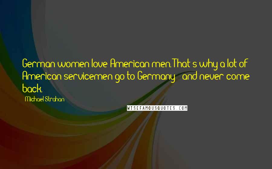 Michael Strahan Quotes: German women love American men. That's why a lot of American servicemen go to Germany - and never come back.