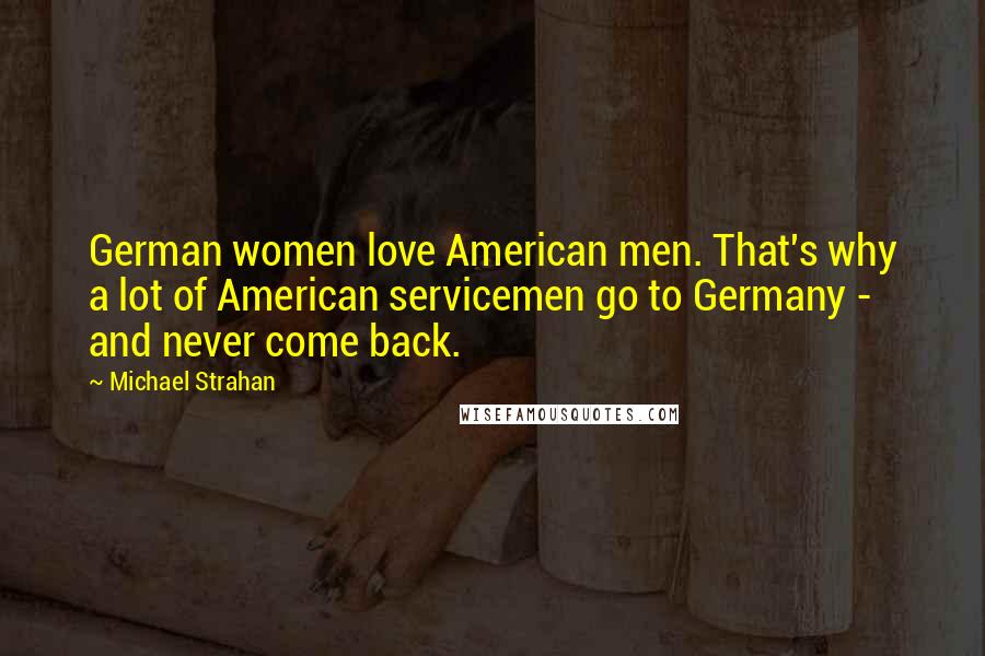 Michael Strahan Quotes: German women love American men. That's why a lot of American servicemen go to Germany - and never come back.