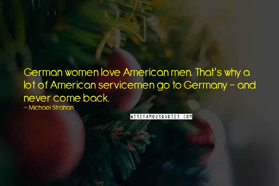Michael Strahan Quotes: German women love American men. That's why a lot of American servicemen go to Germany - and never come back.