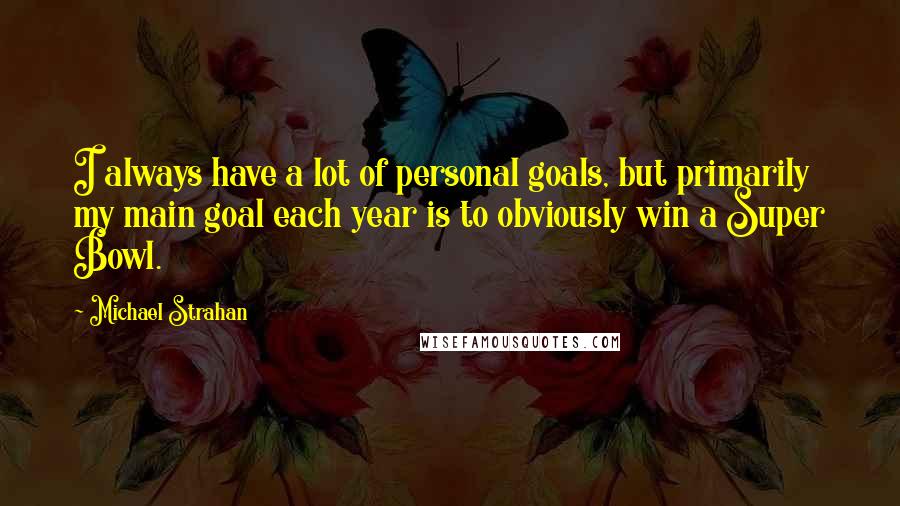 Michael Strahan Quotes: I always have a lot of personal goals, but primarily my main goal each year is to obviously win a Super Bowl.