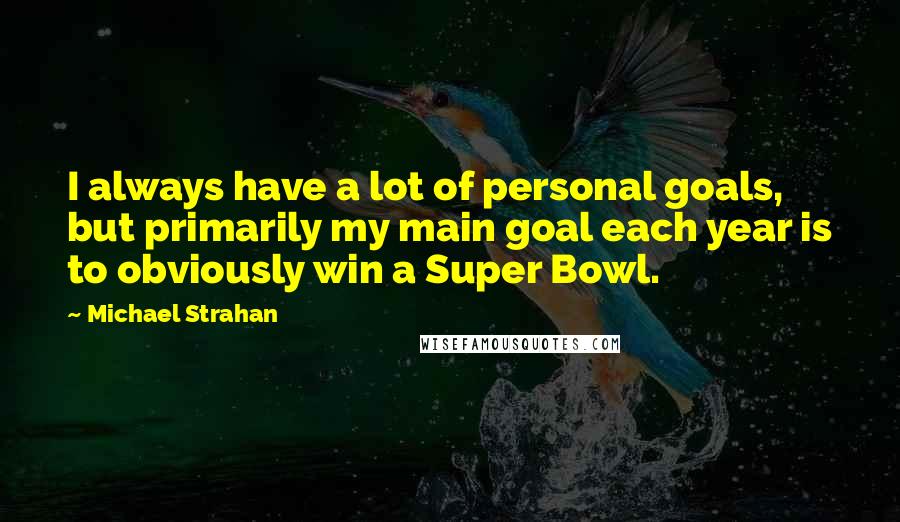 Michael Strahan Quotes: I always have a lot of personal goals, but primarily my main goal each year is to obviously win a Super Bowl.