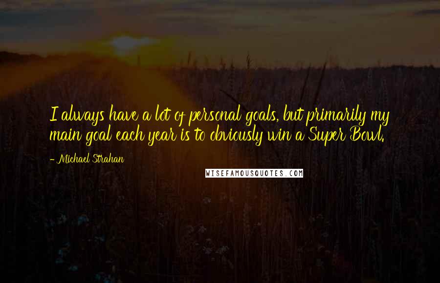 Michael Strahan Quotes: I always have a lot of personal goals, but primarily my main goal each year is to obviously win a Super Bowl.