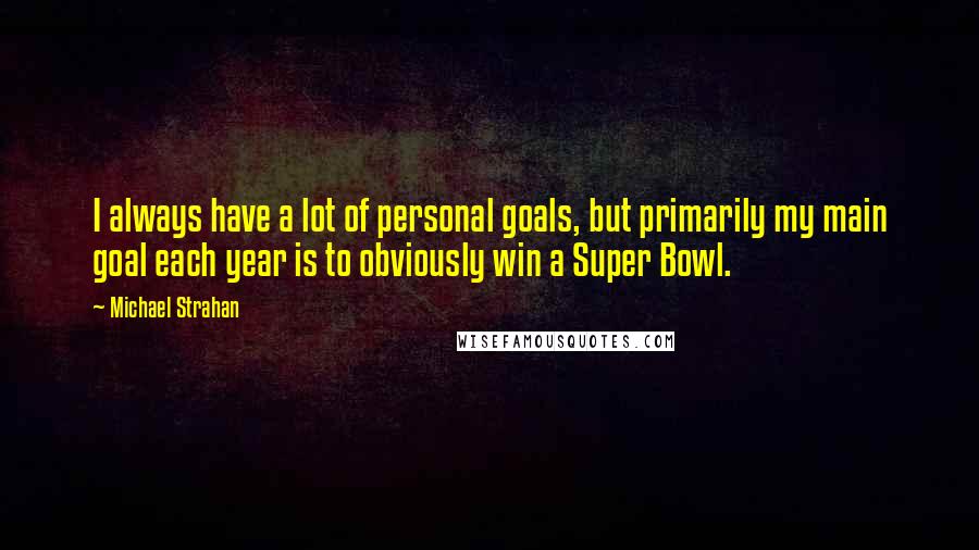 Michael Strahan Quotes: I always have a lot of personal goals, but primarily my main goal each year is to obviously win a Super Bowl.