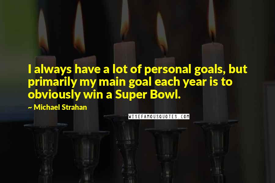 Michael Strahan Quotes: I always have a lot of personal goals, but primarily my main goal each year is to obviously win a Super Bowl.