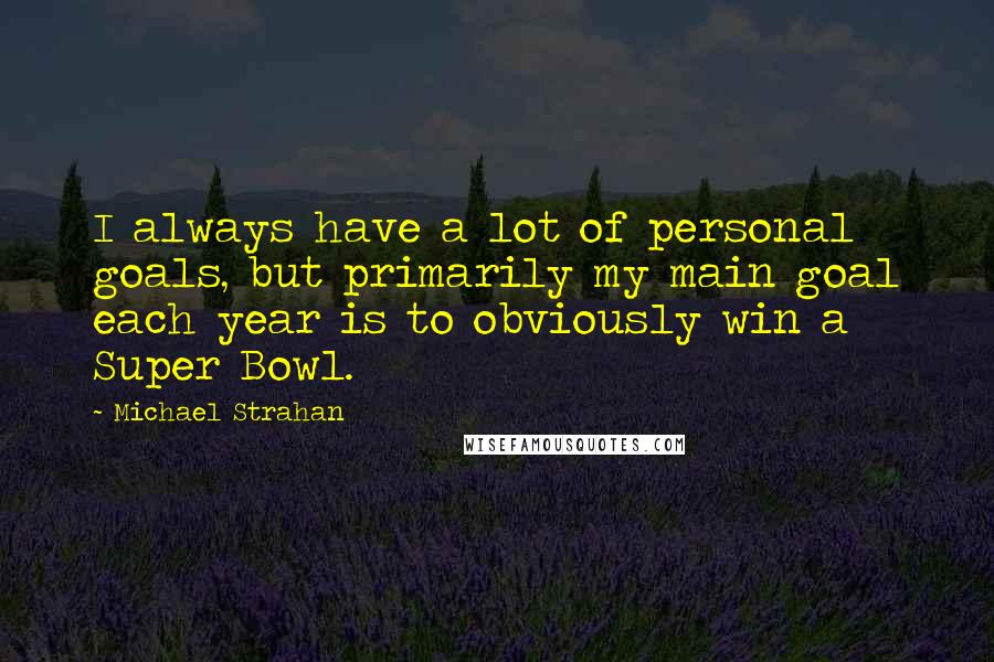 Michael Strahan Quotes: I always have a lot of personal goals, but primarily my main goal each year is to obviously win a Super Bowl.
