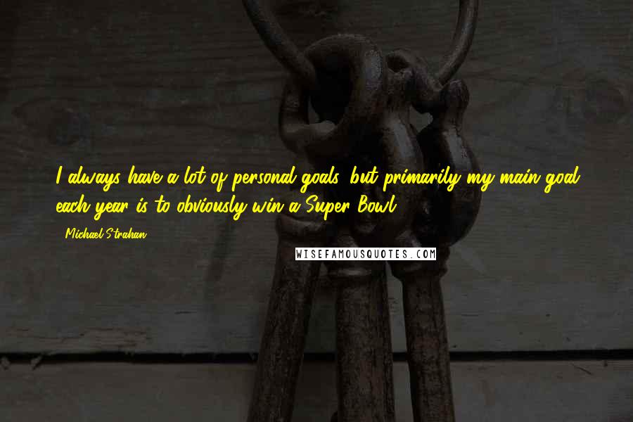 Michael Strahan Quotes: I always have a lot of personal goals, but primarily my main goal each year is to obviously win a Super Bowl.