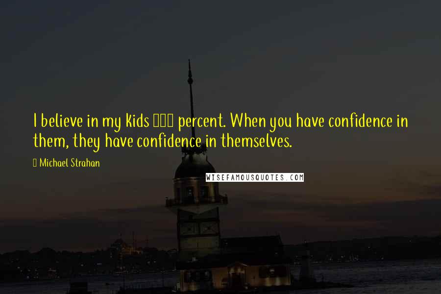 Michael Strahan Quotes: I believe in my kids 100 percent. When you have confidence in them, they have confidence in themselves.