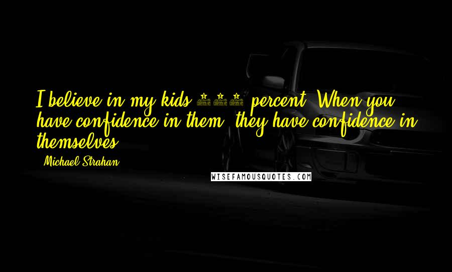 Michael Strahan Quotes: I believe in my kids 100 percent. When you have confidence in them, they have confidence in themselves.