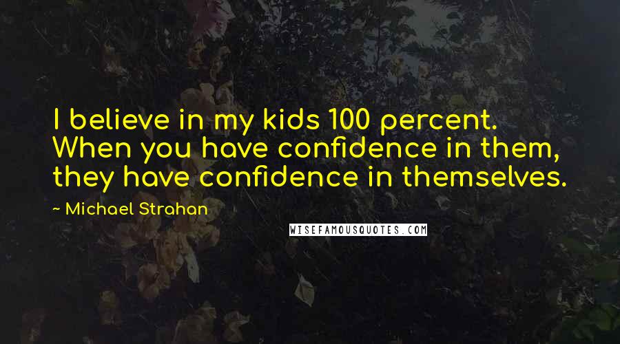 Michael Strahan Quotes: I believe in my kids 100 percent. When you have confidence in them, they have confidence in themselves.