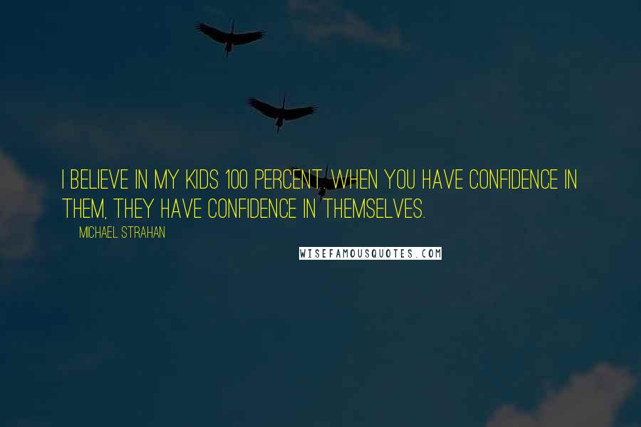 Michael Strahan Quotes: I believe in my kids 100 percent. When you have confidence in them, they have confidence in themselves.