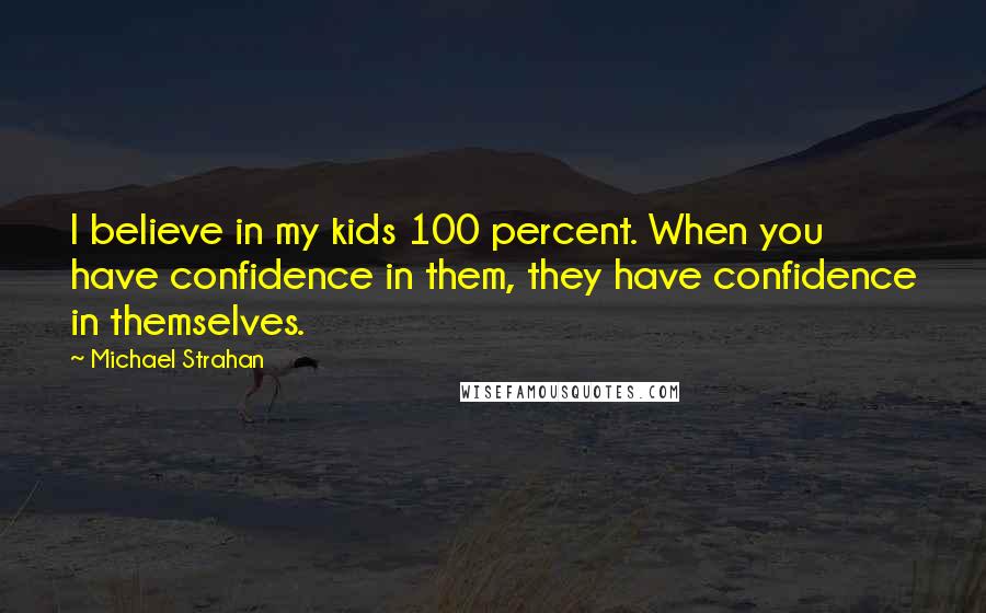 Michael Strahan Quotes: I believe in my kids 100 percent. When you have confidence in them, they have confidence in themselves.