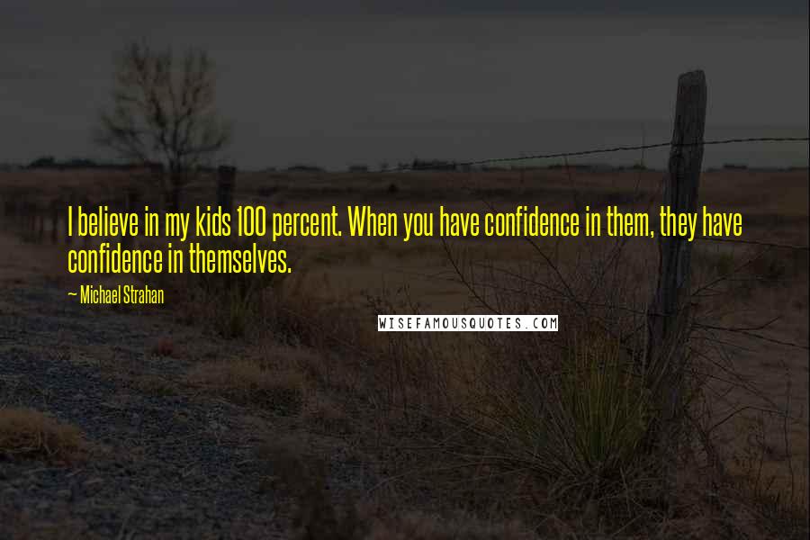 Michael Strahan Quotes: I believe in my kids 100 percent. When you have confidence in them, they have confidence in themselves.