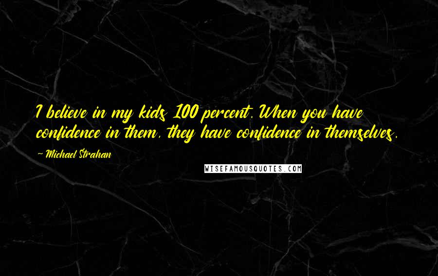 Michael Strahan Quotes: I believe in my kids 100 percent. When you have confidence in them, they have confidence in themselves.