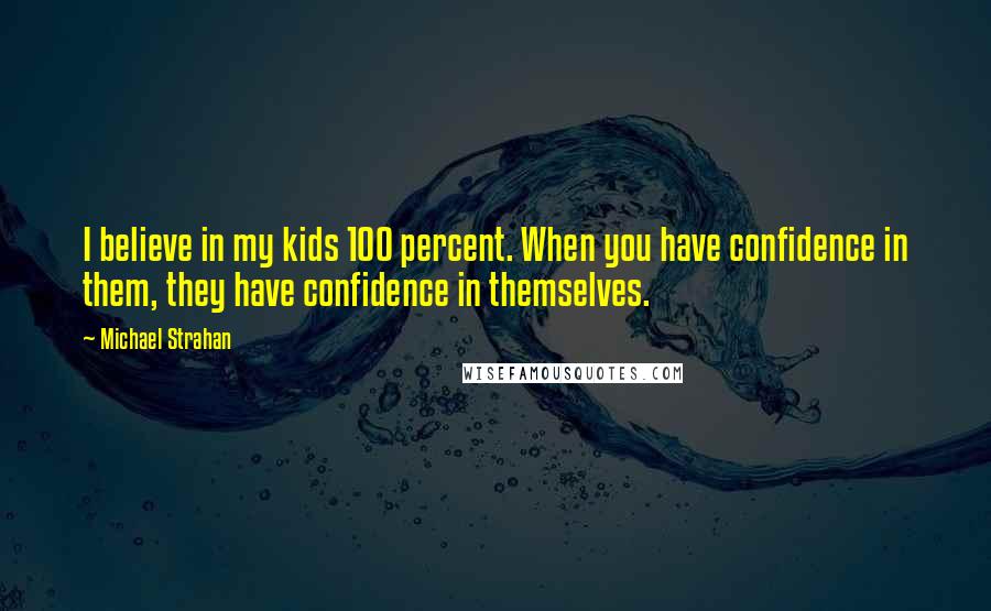 Michael Strahan Quotes: I believe in my kids 100 percent. When you have confidence in them, they have confidence in themselves.