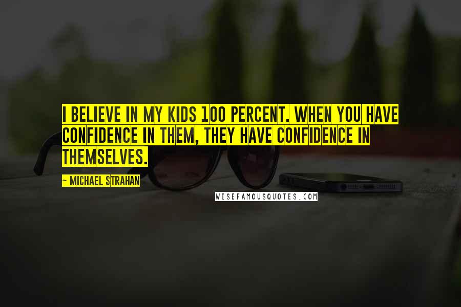 Michael Strahan Quotes: I believe in my kids 100 percent. When you have confidence in them, they have confidence in themselves.