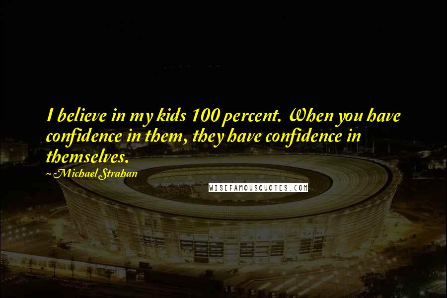 Michael Strahan Quotes: I believe in my kids 100 percent. When you have confidence in them, they have confidence in themselves.