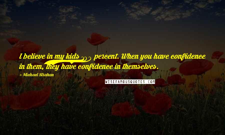 Michael Strahan Quotes: I believe in my kids 100 percent. When you have confidence in them, they have confidence in themselves.