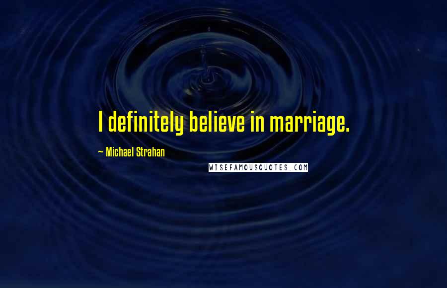 Michael Strahan Quotes: I definitely believe in marriage.