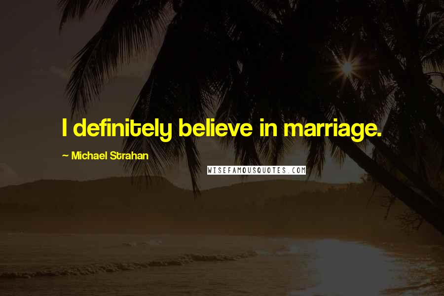 Michael Strahan Quotes: I definitely believe in marriage.