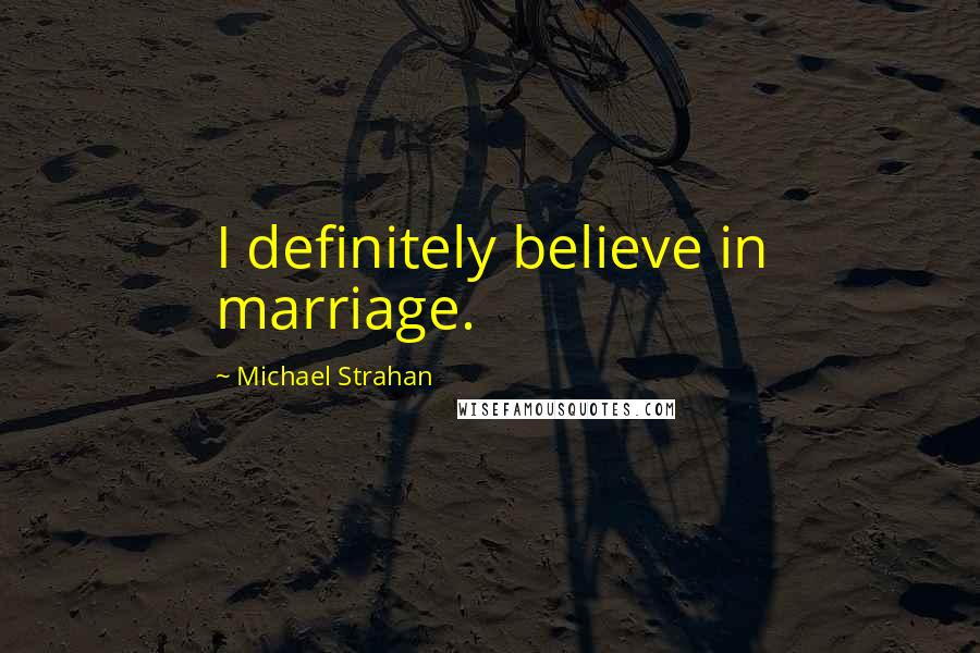 Michael Strahan Quotes: I definitely believe in marriage.