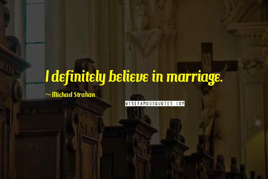 Michael Strahan Quotes: I definitely believe in marriage.