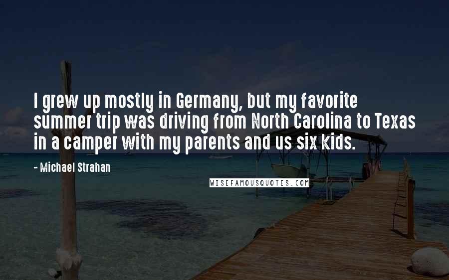 Michael Strahan Quotes: I grew up mostly in Germany, but my favorite summer trip was driving from North Carolina to Texas in a camper with my parents and us six kids.