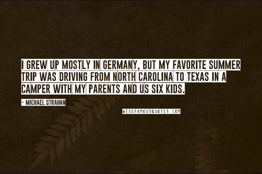 Michael Strahan Quotes: I grew up mostly in Germany, but my favorite summer trip was driving from North Carolina to Texas in a camper with my parents and us six kids.