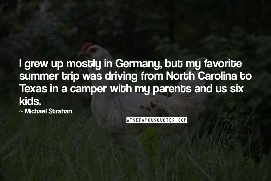 Michael Strahan Quotes: I grew up mostly in Germany, but my favorite summer trip was driving from North Carolina to Texas in a camper with my parents and us six kids.