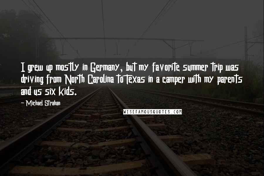 Michael Strahan Quotes: I grew up mostly in Germany, but my favorite summer trip was driving from North Carolina to Texas in a camper with my parents and us six kids.