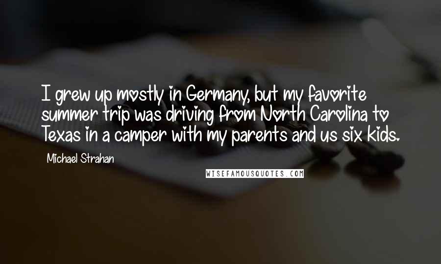 Michael Strahan Quotes: I grew up mostly in Germany, but my favorite summer trip was driving from North Carolina to Texas in a camper with my parents and us six kids.