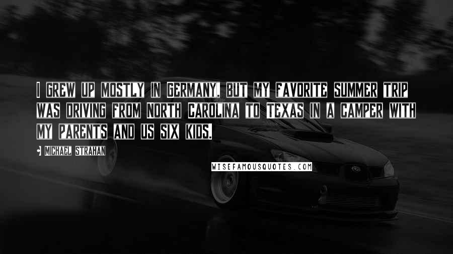 Michael Strahan Quotes: I grew up mostly in Germany, but my favorite summer trip was driving from North Carolina to Texas in a camper with my parents and us six kids.
