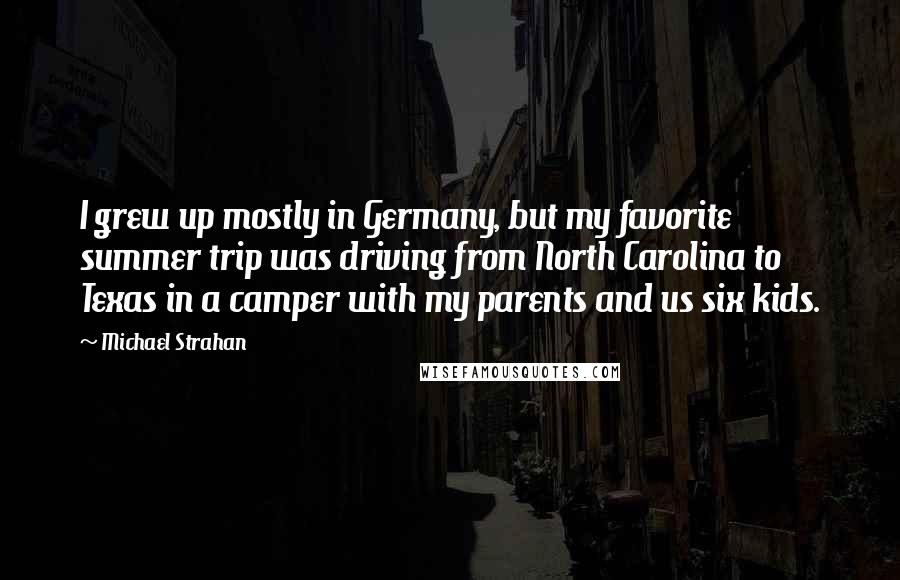 Michael Strahan Quotes: I grew up mostly in Germany, but my favorite summer trip was driving from North Carolina to Texas in a camper with my parents and us six kids.