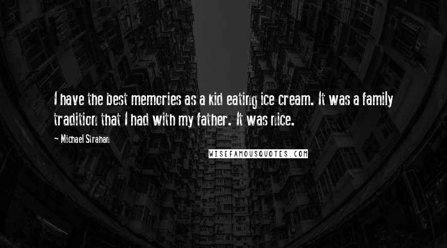 Michael Strahan Quotes: I have the best memories as a kid eating ice cream. It was a family tradition that I had with my father. It was nice.