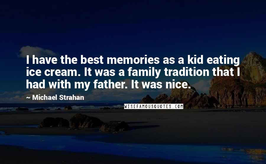 Michael Strahan Quotes: I have the best memories as a kid eating ice cream. It was a family tradition that I had with my father. It was nice.