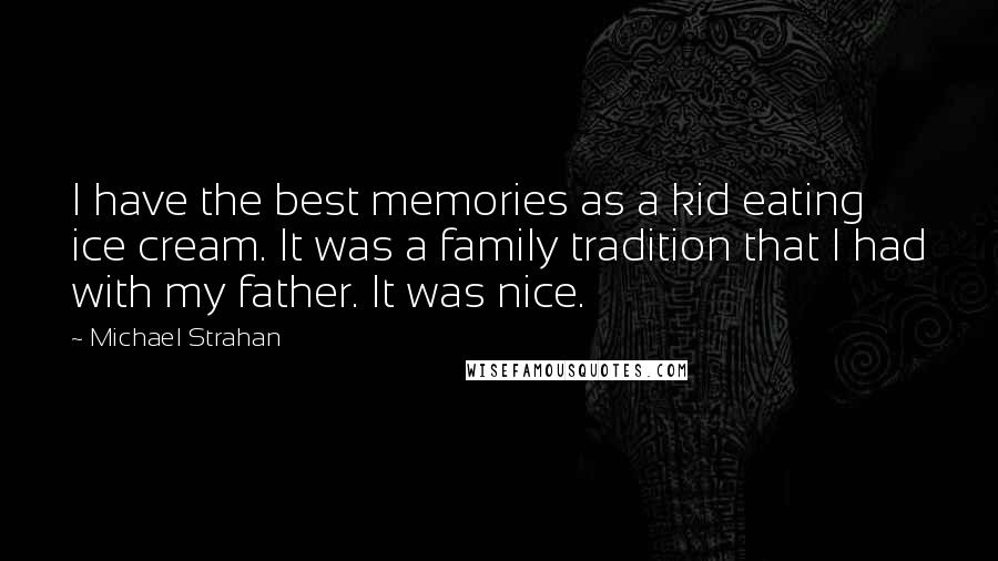 Michael Strahan Quotes: I have the best memories as a kid eating ice cream. It was a family tradition that I had with my father. It was nice.