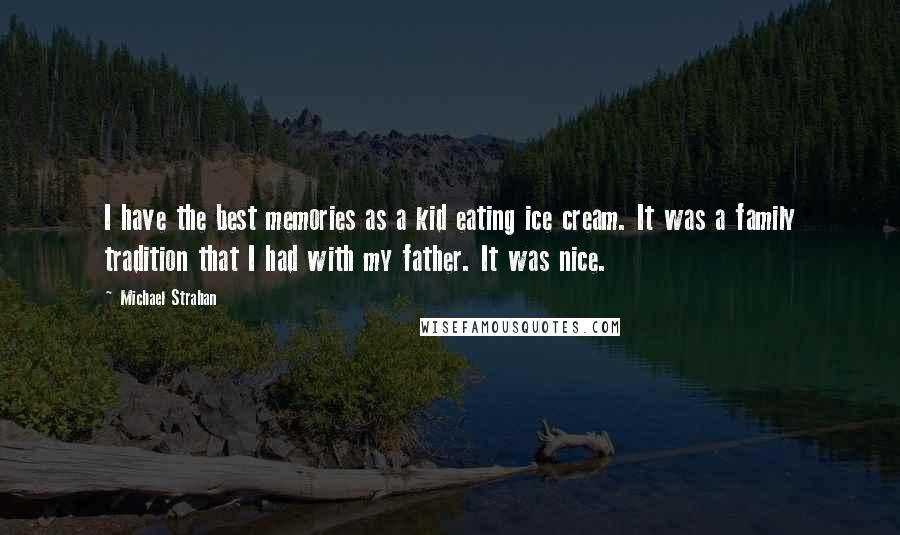 Michael Strahan Quotes: I have the best memories as a kid eating ice cream. It was a family tradition that I had with my father. It was nice.