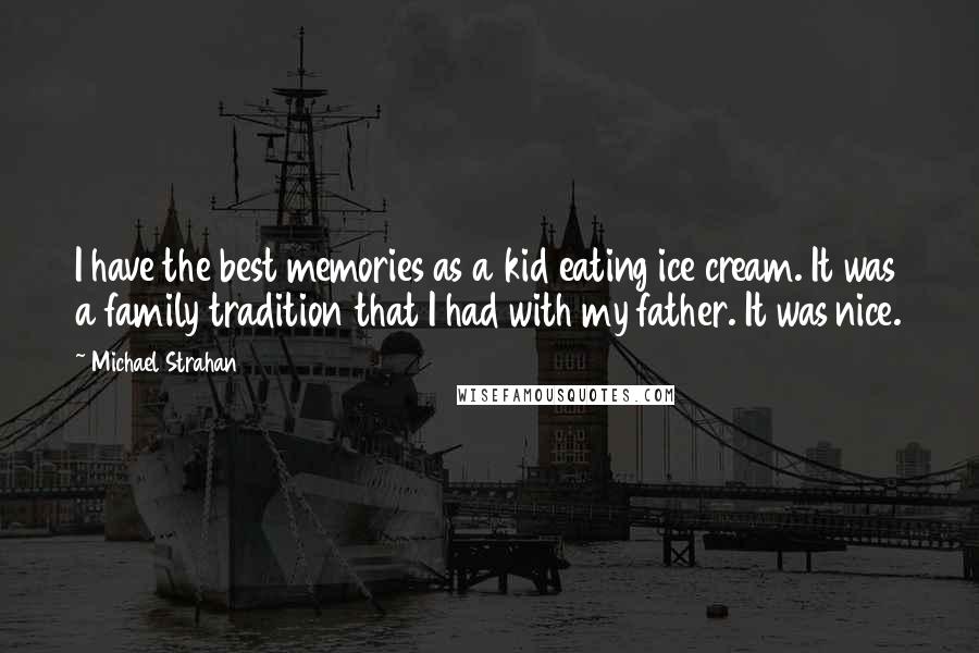 Michael Strahan Quotes: I have the best memories as a kid eating ice cream. It was a family tradition that I had with my father. It was nice.