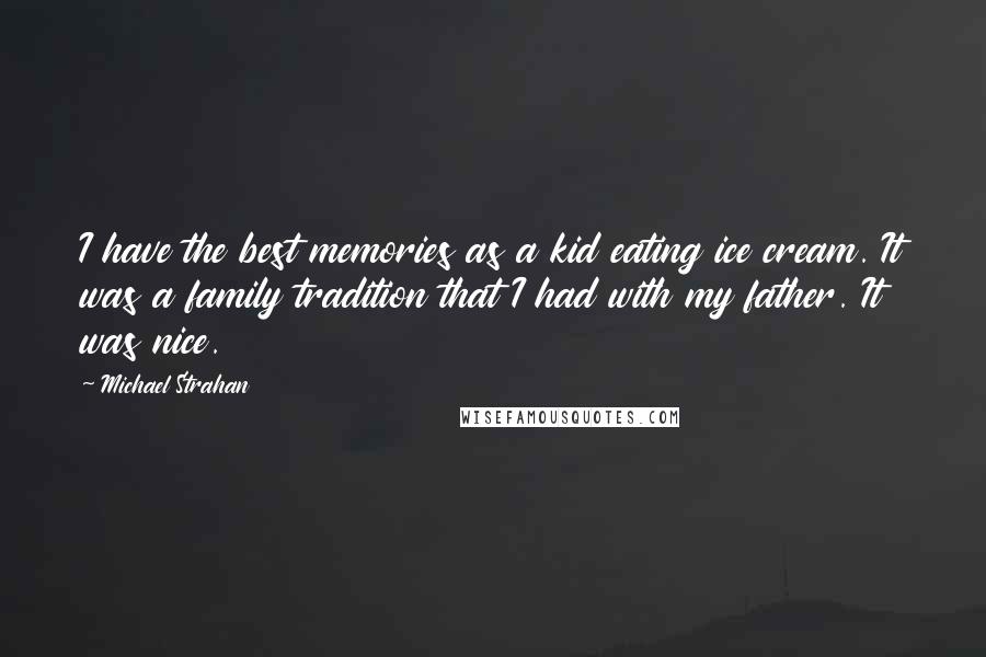 Michael Strahan Quotes: I have the best memories as a kid eating ice cream. It was a family tradition that I had with my father. It was nice.