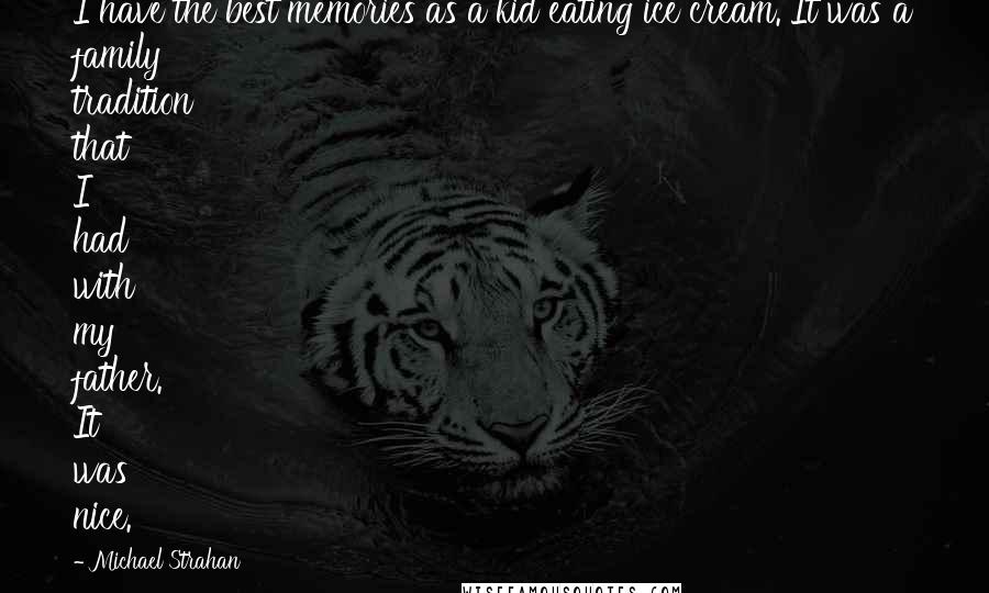 Michael Strahan Quotes: I have the best memories as a kid eating ice cream. It was a family tradition that I had with my father. It was nice.
