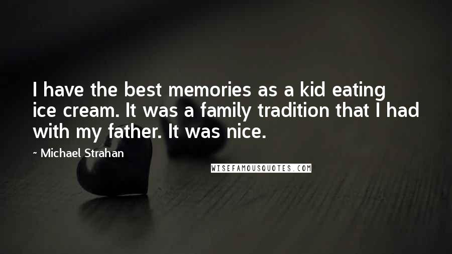 Michael Strahan Quotes: I have the best memories as a kid eating ice cream. It was a family tradition that I had with my father. It was nice.