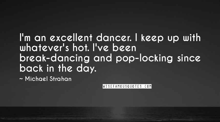 Michael Strahan Quotes: I'm an excellent dancer. I keep up with whatever's hot. I've been break-dancing and pop-locking since back in the day.