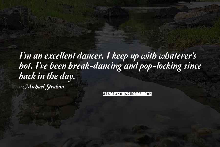 Michael Strahan Quotes: I'm an excellent dancer. I keep up with whatever's hot. I've been break-dancing and pop-locking since back in the day.